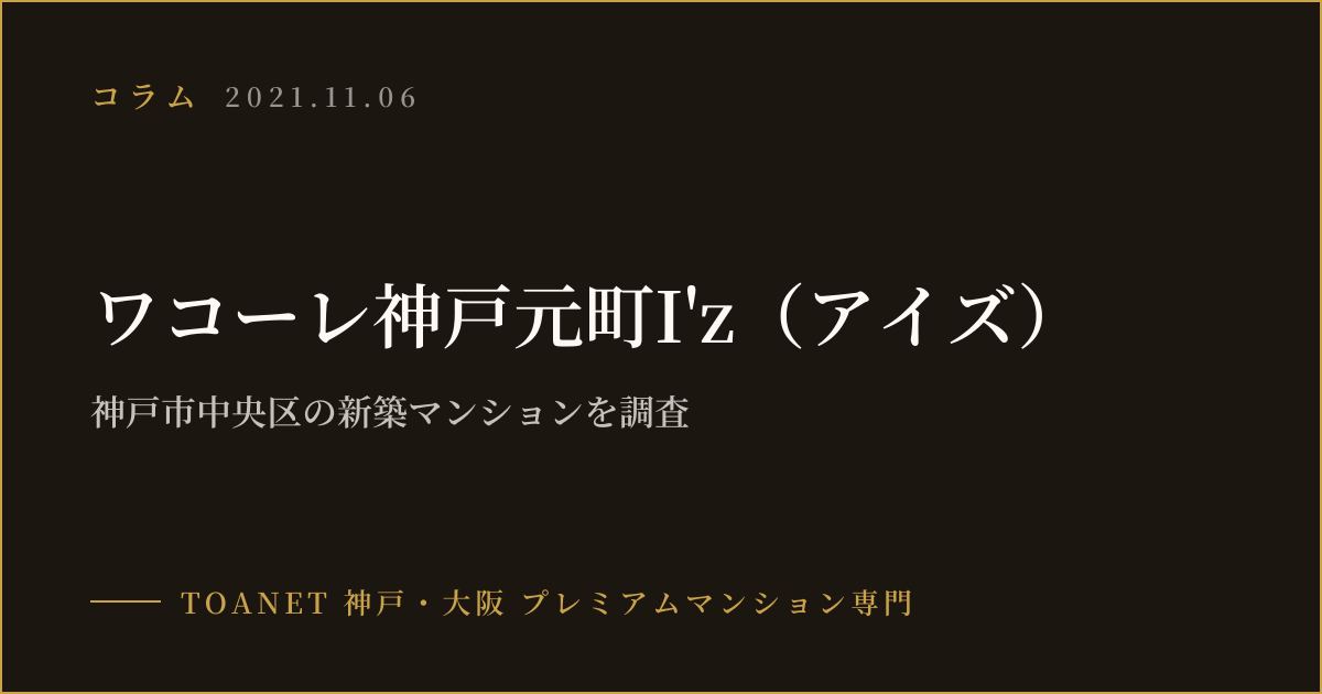 ワコーレ神戸元町I'z（アイズ）｜神戸市中央区の新築マンションを調査